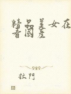 精品美女在线观看国产