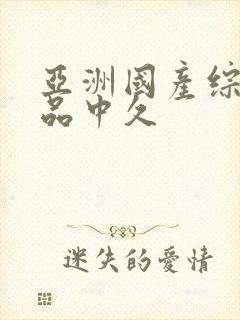 亚洲国产综合精品中久