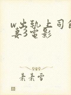 w出轨上司的人妻3电影