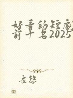 好看的短剧推荐前十名2025