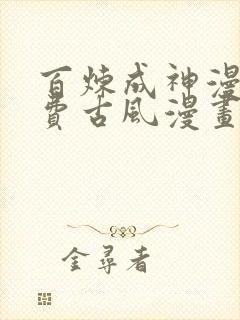 百炼成神漫画免费古风漫画网