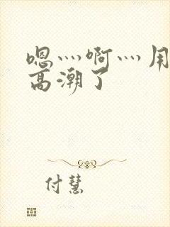 嗯灬啊灬用力灬高潮了