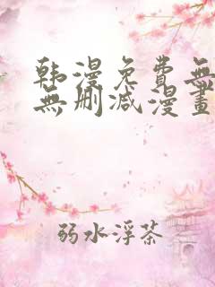 韩漫免费无羞遮无删减漫画大全