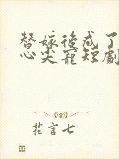 替嫁后成了老公心尖宠短剧沉思