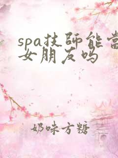 spa技师能当女朋友吗