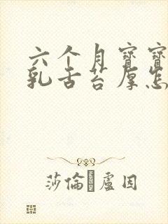 六个月宝宝吃母乳舌苔厚怎么处理