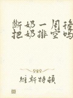 断奶一周后需要把奶排空吗