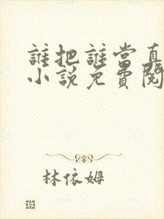 谁把谁当真全文小说免费阅读