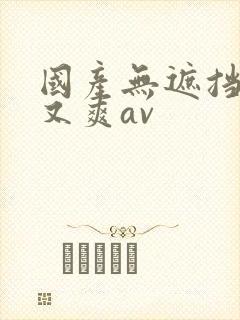 国产无遮挡又黄又爽av