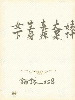 女生来大姨妈后下身痒是什么原因