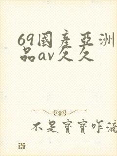 69国产亚洲精品av久久