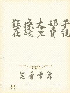 狂操大奶子美女在线免费观看