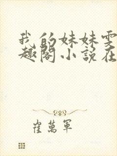 我的妹妹雯雯笔趣阁小说在线阅读