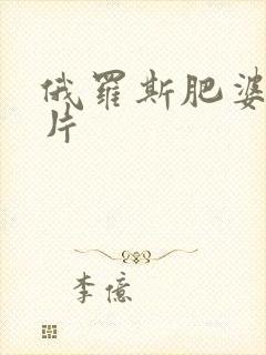 俄罗斯肥婆一级片