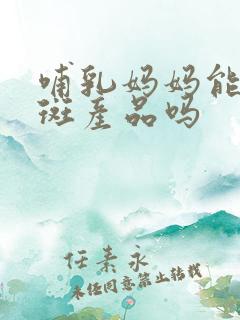 哺乳妈妈能用祛斑产品吗