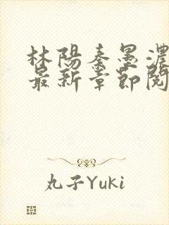 林阳秦墨浓免费最新章节阅读