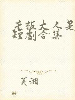 老板大人是老公短剧合集