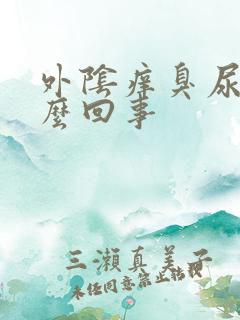 外阴痒臭尿味怎么回事