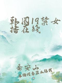 韩国19禁女主播在线