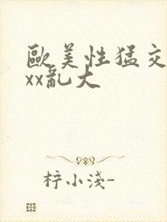 欧美性猛交xxxx乱大