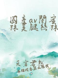 国产av闺蜜丝袜美腿丝袜