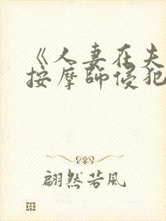 《人妻在夫旁被按摩师侵犯》电影