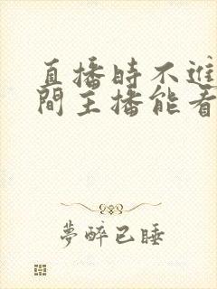 直播时不进直播间主播能看到吗