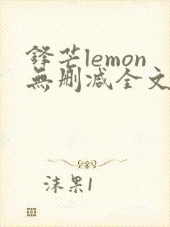 锋芒lemon无删减全文阅读笔趣阁