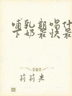 哺乳期喝什么汤下奶最快最多