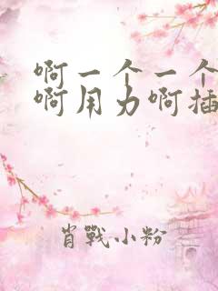 啊一个一个来插啊用力啊插射