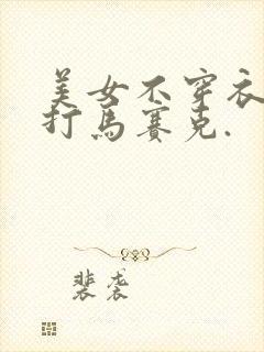 美女不穿衣服不打马赛克.