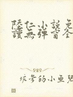 陆仁小说免费阅读无弹窗全文