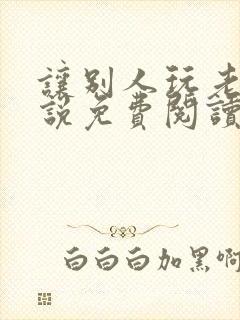 让别人玩老婆小说免费阅读