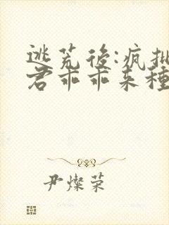 逃荒后:疯批夫君乖乖来种田