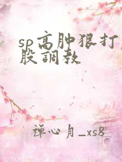 sp高肿狠打屁股调教