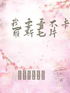 我要看不卡的俄罗斯毛片