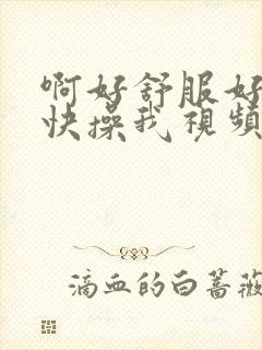 啊好舒服好爽啊快操我视频