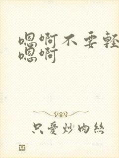 嗯啊不要轻点啊嗯啊