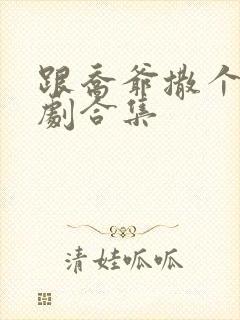 跟乔爷撒个娇短剧合集