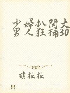 少妇扒开大腿让男人狂桶30分钟