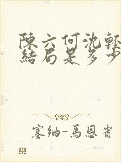 陈六何沈轻舞大结局是多少章