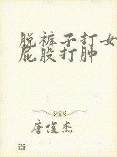 脱裤子打女孩子屁股打肿