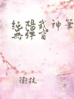 纯阳武神笔趣阁无弹窗