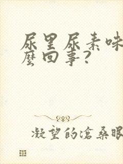 尿里尿素味大怎么回事?