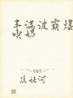 丰满波霸爆大乳吃奶