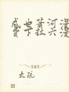 成也萧河漫画免费下拉六漫画