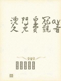 澳门皇冠av永久免费观看