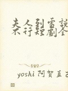 夫人到处说裴总不行短剧全集免费观看