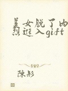 美女脱了内裤猛烈进入gift
