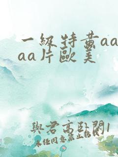 一级特黄aaaaa片欧美